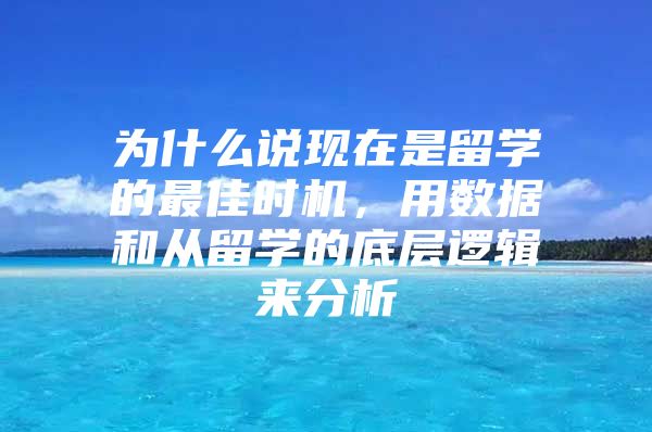 为什么说现在是留学的最佳时机，用数据和从留学的底层逻辑来分析