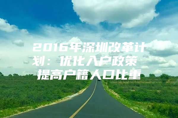 2016年深圳改革计划：优化入户政策 提高户籍人口比重