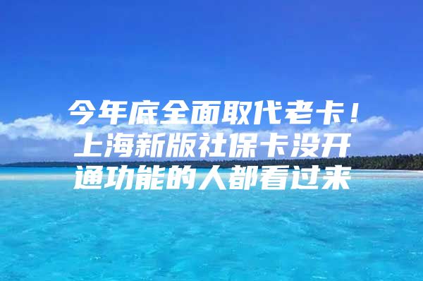 今年底全面取代老卡！上海新版社保卡没开通功能的人都看过来