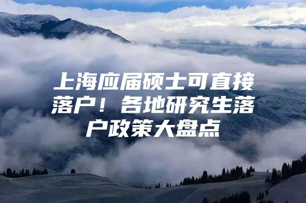 上海应届硕士可直接落户！各地研究生落户政策大盘点
