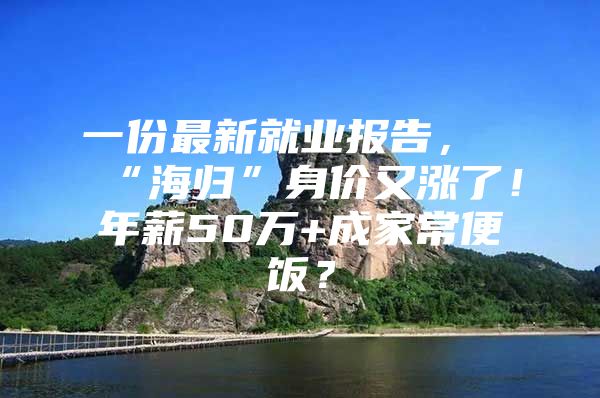 一份最新就业报告，“海归”身价又涨了！年薪50万+成家常便饭？