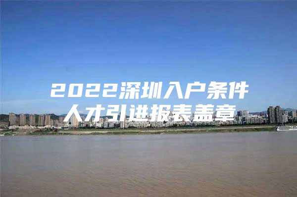 2022深圳入户条件人才引进报表盖章