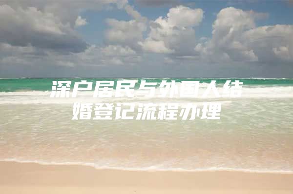 深户居民与外国人结婚登记流程办理