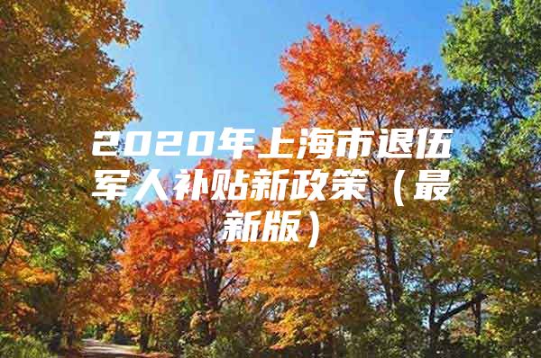 2020年上海市退伍军人补贴新政策（最新版）