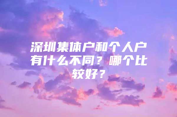 深圳集体户和个人户有什么不同？哪个比较好？