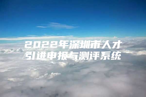 2022年深圳市人才引进申报与测评系统