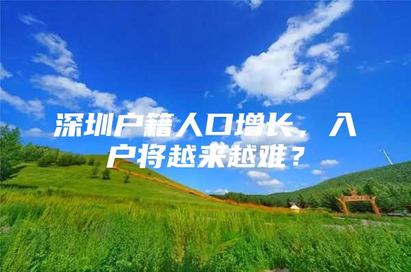 深圳户籍人口增长，入户将越来越难？