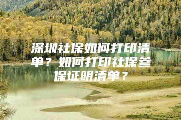 深圳社保如何打印清单？如何打印社保参保证明清单？