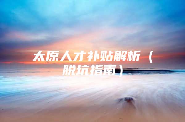 太原人才补贴解析（脱坑指南）
