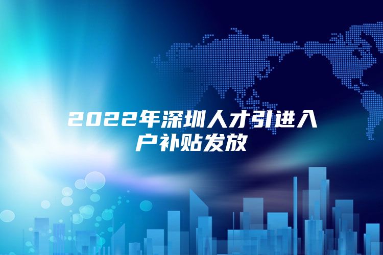 2022年深圳人才引进入户补贴发放