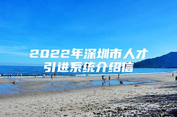 2022年深圳市人才引进系统介绍信