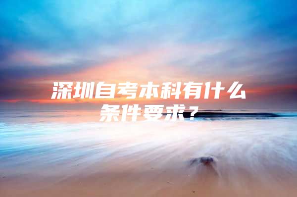 深圳自考本科有什么条件要求？