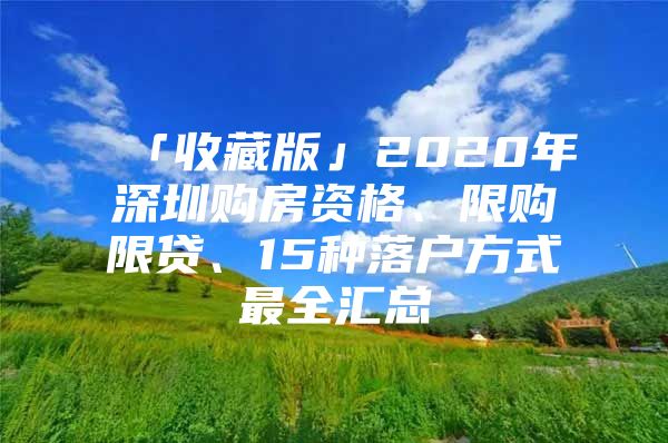 「收藏版」2020年深圳购房资格、限购限贷、15种落户方式最全汇总
