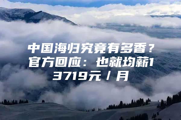 中国海归究竟有多香？官方回应：也就均薪13719元／月