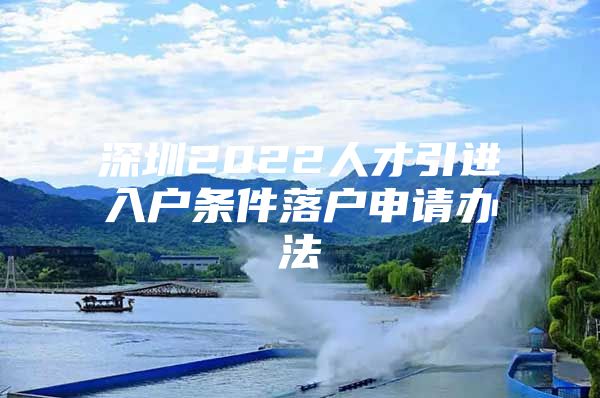 深圳2022人才引进入户条件落户申请办法