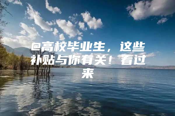 @高校毕业生，这些补贴与你有关！看过来→