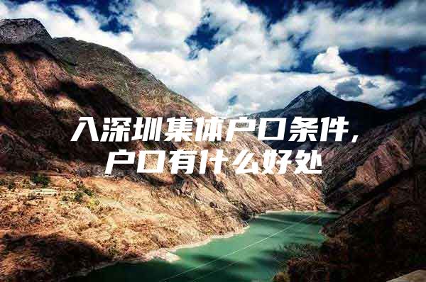入深圳集体户口条件,户口有什么好处