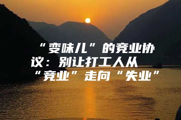 “变味儿”的竞业协议：别让打工人从“竞业”走向“失业”