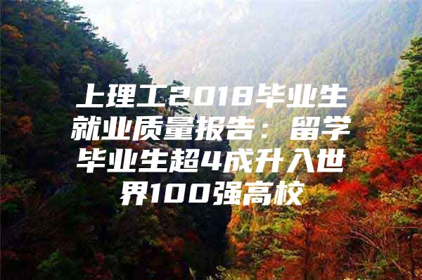 上理工2018毕业生就业质量报告：留学毕业生超4成升入世界100强高校