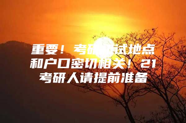 重要！考研初试地点和户口密切相关！21考研人请提前准备