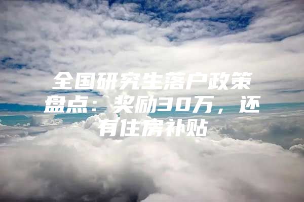全国研究生落户政策盘点：奖励30万，还有住房补贴
