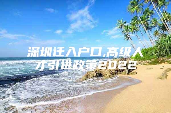 深圳迁入户口,高级人才引进政策2022