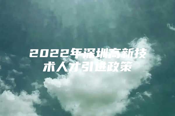 2022年深圳高新技术人才引进政策