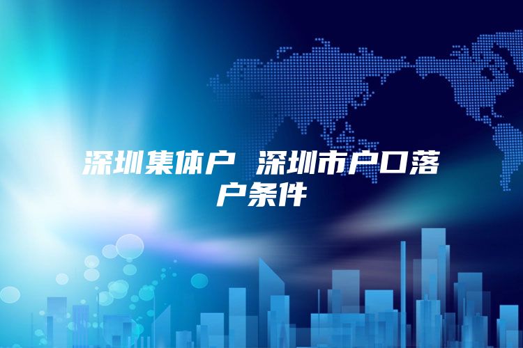 深圳集体户 深圳市户口落户条件