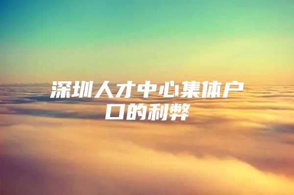 深圳人才中心集体户口的利弊