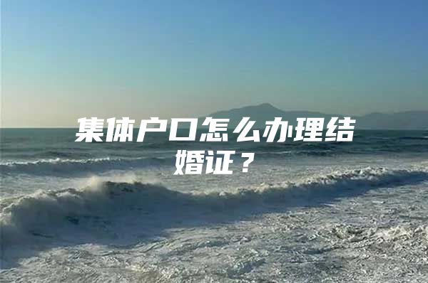 集体户口怎么办理结婚证？