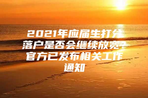 2021年应届生打分落户是否会继续放宽？官方已发布相关工作通知
