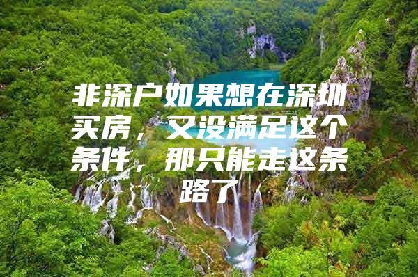 非深户如果想在深圳买房，又没满足这个条件，那只能走这条路了
