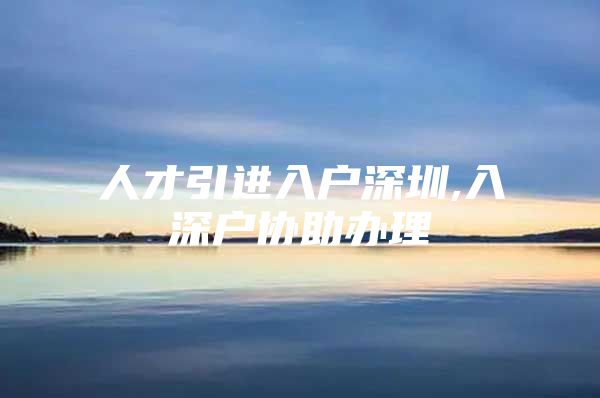 人才引进入户深圳,入深户协助办理