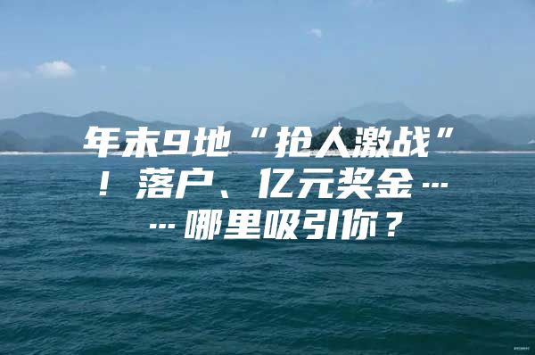 年末9地“抢人激战”！落户、亿元奖金……哪里吸引你？