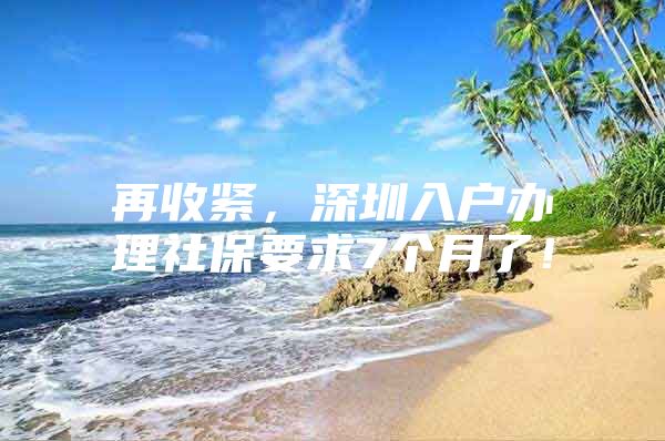 再收紧，深圳入户办理社保要求7个月了！