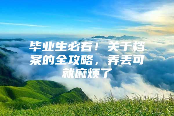 毕业生必看！关于档案的全攻略，弄丢可就麻烦了