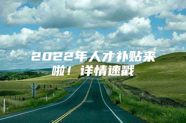 2022年人才补贴来啦！详情速戳→