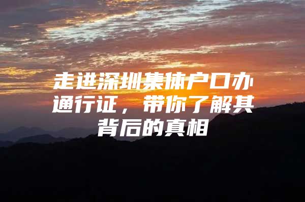 走进深圳集体户口办通行证，带你了解其背后的真相