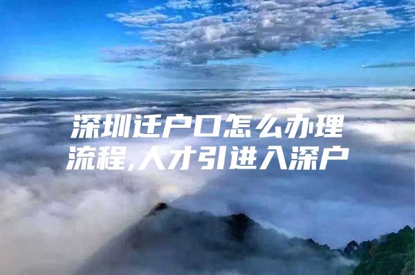 深圳迁户口怎么办理流程,人才引进入深户