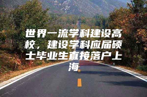 世界一流学科建设高校，建设学科应届硕士毕业生直接落户上海