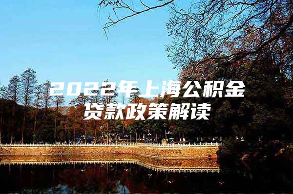 2022年上海公积金贷款政策解读