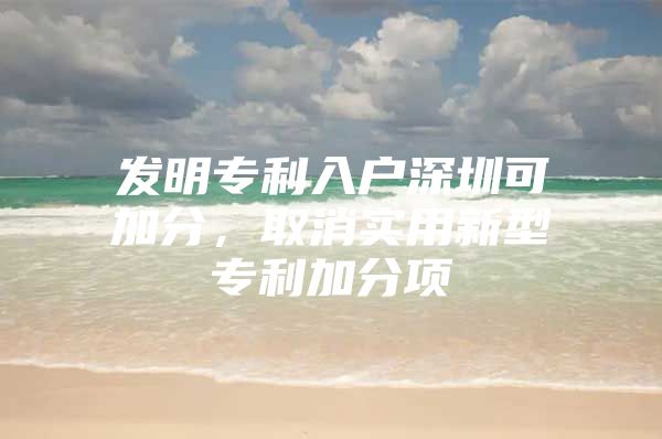 发明专利入户深圳可加分，取消实用新型专利加分项