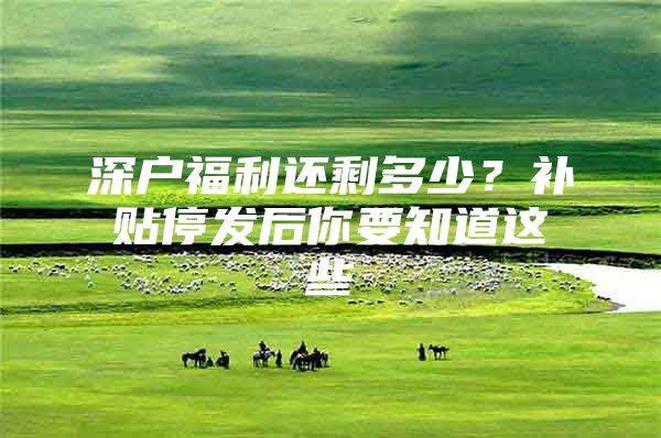 深户福利还剩多少？补贴停发后你要知道这些