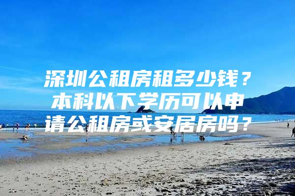 深圳公租房租多少钱？本科以下学历可以申请公租房或安居房吗？