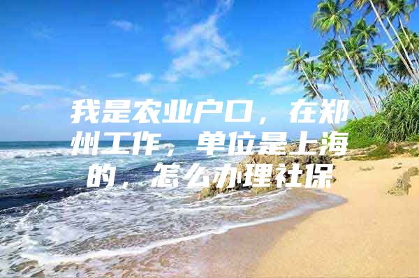 我是农业户口，在郑州工作，单位是上海的，怎么办理社保