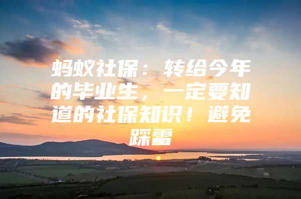 蚂蚁社保：转给今年的毕业生，一定要知道的社保知识！避免踩雷