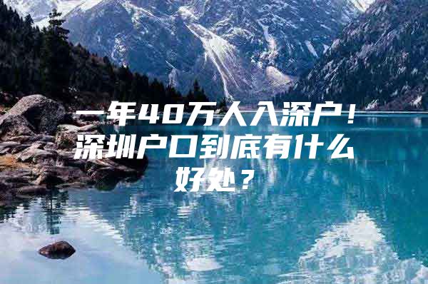 一年40万人入深户！深圳户口到底有什么好处？