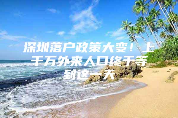 深圳落户政策大变！上千万外来人口终于等到这一天