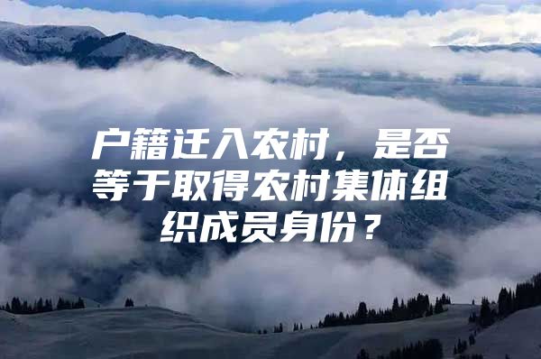 户籍迁入农村，是否等于取得农村集体组织成员身份？