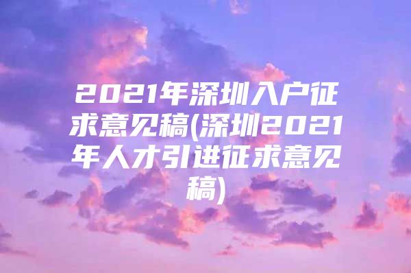 2021年深圳入户征求意见稿(深圳2021年人才引进征求意见稿)